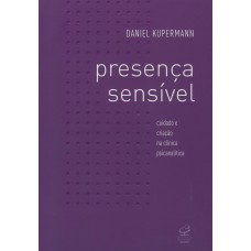Presença sensível: cuidado e criação na clínica psicanalítica Presença sensível: cuidado e criação na clínica psicanalítica