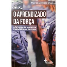 O aprendizado da força - A formação do soldado de Polícia Militar de São Paulo