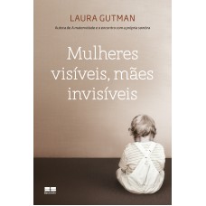 Mulheres visíveis, mães invisíveis Mulheres visíveis, mães invisíveis