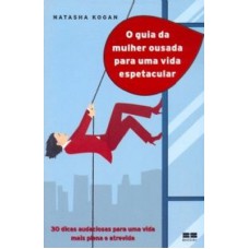 O guia da mulher ousada para viver uma vida espetacular O guia da mulher ousada para viver uma vida espetacular