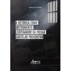 A retórica como instrumento legitimador da prisão cautelar preventiva