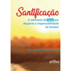 Santificação: a soberania de Deus que desperta a responsabilidade do homem