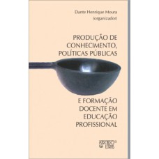 Produção de conhecimento, políticas públicas e formação docente em educação profissional Produção de conhecimento, políticas públicas e formação docente em educação profissional