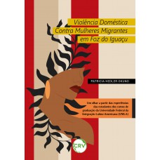 Violência doméstica contra mulheres migrantes em foz do iguaçu: Um olhar a partir das experiências das estudantes dos cursos de graduação da Universidade Federal da Integração Latino-Americana (UNILA)