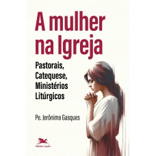 A mulher na Igreja - Pastorais, Catequese, Ministérios Litúrgicos