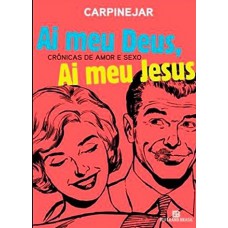 Ai Meu Deus, Ai Meu Jesus: Crônicas de amor e sexo