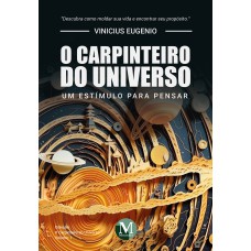 O carpinteiro do Universo: Um estímulo para pensar - Vol.: 01