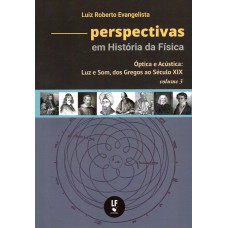 Perspectivas em História da Física: Volume 3 - Óptica e Acústica: Luz e Som, dos Gregos ao Século XIX Perspectivas em História da Física: Volume 3 - Óptica e Acústica: Luz e Som, dos Gregos ao Século XIX