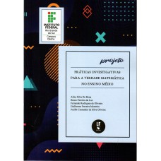 Projeto: Práticas Investigativas para a Verdade Matemática no Ensino Médio Projeto: Práticas Investigativas para a Verdade Matemática no Ensino Médio