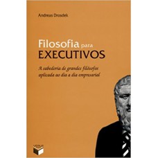 Filosofia para executivos: A sabedoria de grandes filósofos aplicada ao dia a dia empresarial Filosofia para executivos: A sabedoria de grandes filósofos aplicada ao dia a dia empresarial