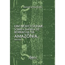 Um novo olhar sobre a empresa de borracha na Amazônia, 1840-1930