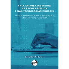 Sala de aula invertida na escola bíblica e nas tecnologias digitais: Uma alternativa para a educação cristã eficaz na igreja Sala de aula invertida na escola bíblica e nas tecnologias digitais: Uma alternativa para a educação cristã eficaz na igreja