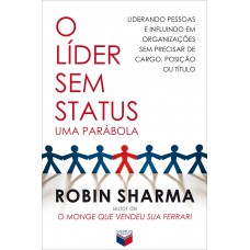 O líder sem status - Uma parábola: liderando pessoas e influindo em organizações sem precisar de cargo, posição ou título