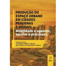 Produção do espaço urbano em cidades pequenas e médias: mobilidade e agentes, escalas e processos
