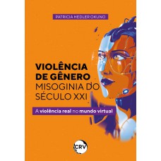 Violência de gênero – misoginia do século XXI:A violência real no mundo virtual