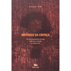 IMPÉRIOS DA CRENÇA - POR QUE PRECISAMOS DE MAIS CETICISMO E DÚVIDA NO SÉCULO XXI