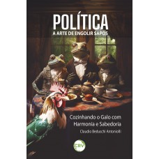 Política: A Arte de Engolir Sapos ; Cozinhando o Galo com Harmonia e Sabedoria