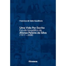 Uma vida por escrito - Estudo biográfico de Afonso Pereira da Silva (1917-2008)