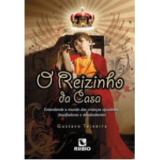 O reizinho da casa – entendendo o mundo das crianças opositivas, desafiadoras e desobedientes