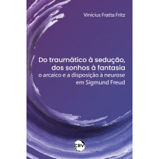 Do traumático à sedução, dos sonhos à fantasia: O arcaico e a disposição à neurose em Sigmund Freud