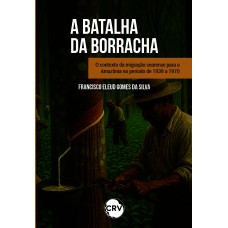 “batalha da borracha”: O contexto da migração cearense para a Amazônia no período de 1939 a 1970