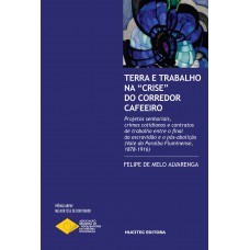 Terra e trabalho na “crise” do corredor cafeeiro: projetos senhoriais, crimes cotidianos e contratos de trabalho entre o final da escravidão e o pós-abolição (Vale do Paraíba Fluminense, 1878-1916)