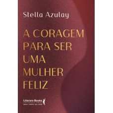 A coragem para ser uma mulher feliz A coragem para ser uma mulher feliz