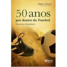 50 anos por dentro do futebol: histórias e bastidores 50 anos por dentro do futebol: histórias e bastidores