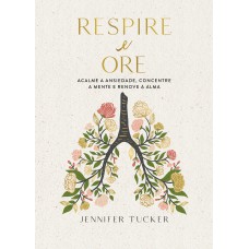 Respire e ore: Acalme a ansiedade, concentre a mente e renove a alma Respire e ore: Acalme a ansiedade, concentre a mente e renove a alma