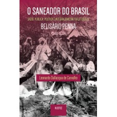 O saneador do Brasil : saúde pública, política e integralismo na trajetória de Belisário Penna (1868- 1939) O saneador do Brasil : saúde pública, política e integralismo na trajetória de Belisário Penna (1868- 1939)