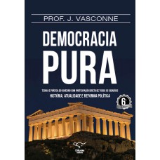 Democracia pura: teoria e prática do governo com participação direta de todos os cidadãos Democracia pura: teoria e prática do governo com participação direta de todos os cidadãos