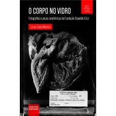 O corpo no vidro: fotografias e peças anatômicas da Fundação Oswaldo Cruz O corpo no vidro: fotografias e peças anatômicas da Fundação Oswaldo Cruz