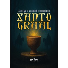 A antiga e verdadeira história do Santo Graal A antiga e verdadeira história do Santo Graal