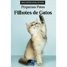 Filhotes de Gatos - Enciclopédia Visual de Poses: Pequenas Patas