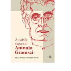A paixão segundo Antonio Gramsci A paixão segundo Antonio Gramsci