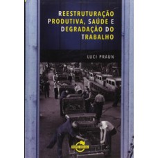 Reestruturação produtiva saúde e degradação do trabalho