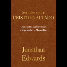 Jonathan Edwards: Sermões Sobre Cristo Exaltado Jonathan Edwards: Sermões Sobre Cristo Exaltado