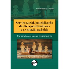 Serviço social, judicialização das relações familiares e a visitação assistida: Um estudo com base na prática forense