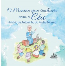 O menino que sonhava com o céu - história de Antoninho da Rocha Marmo O menino que sonhava com o céu - história de Antoninho da Rocha Marmo