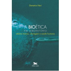 A bioética em laboratório - Células-tronco, clonagem e saúde humana