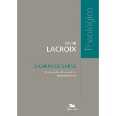 O corpo de carne - As dimensões ética, estética e espiritual do amor