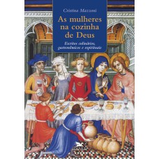 As mulheres na cozinha de Deus - Escritos culinários, gastronômicos e espirituais