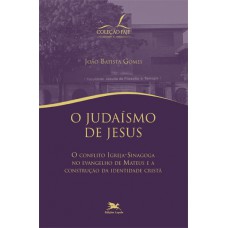 O judaísmo de Jesus - O conflito igreja-sinagoga no evangelho de Mateus e a construção da identidade cristã