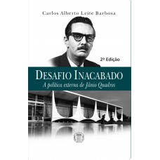 Desafio inacabado - A política externa de Jânio Quadros