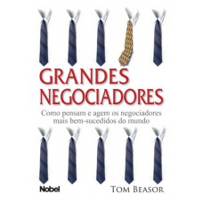 Grandes negociadores : Como pensam e agem os negociadores mais bem-sucedidos do mundo